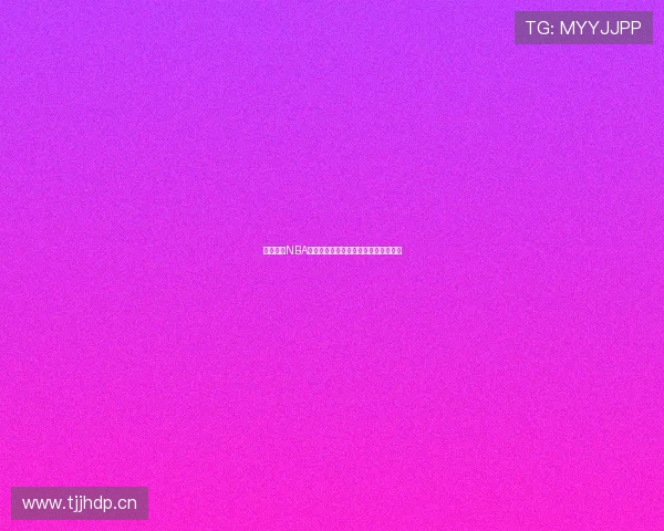 实时观看NBA精彩比赛直播不间断体验篮球激情赛事